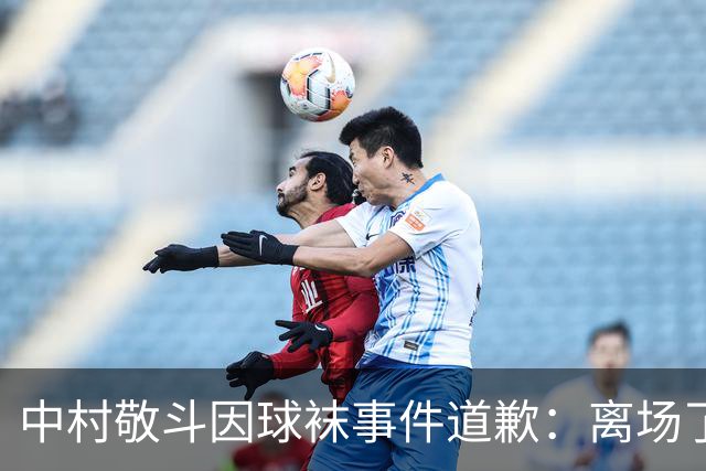 中村敬斗因球袜事件道歉：离场了大概两三分钟，给球队添了麻烦