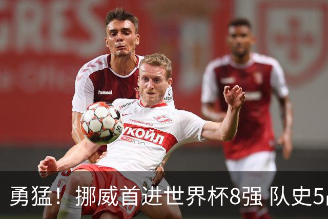 勇猛！挪威首进世界杯8强 队史5战巴西均保持不败
