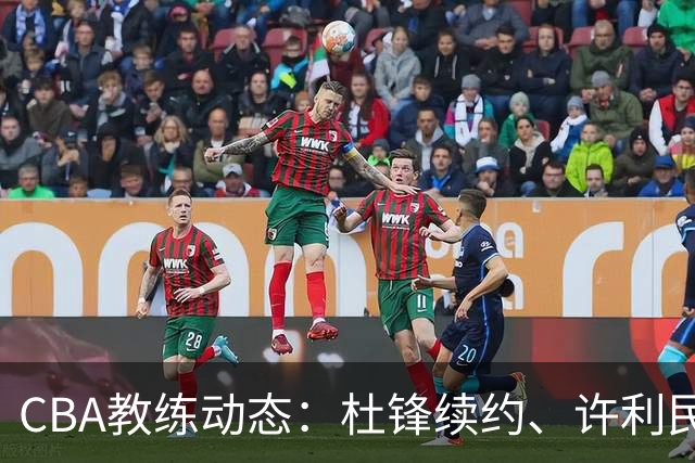 CBA教练动态：杜锋续约、许利民退出、杨鸣受限、李春江传言不实